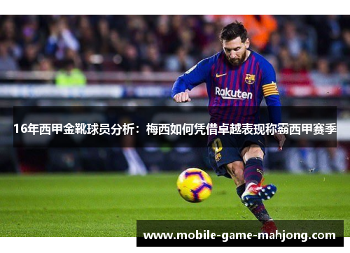 16年西甲金靴球员分析：梅西如何凭借卓越表现称霸西甲赛季