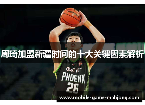 周琦加盟新疆时间的十大关键因素解析