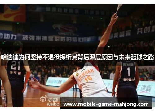 哈达迪为何坚持不退役探析其背后深层原因与未来篮球之路