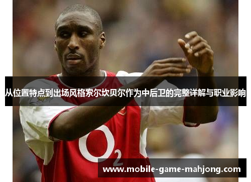 从位置特点到出场风格索尔坎贝尔作为中后卫的完整详解与职业影响