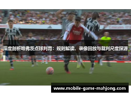 深度剖析哈弗茨点球判罚：规则解读、录像回放与裁判尺度探源