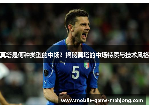 莫塔是何种类型的中场？揭秘莫塔的中场特质与技术风格