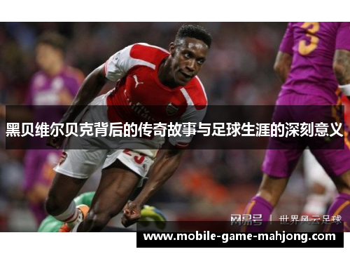 黑贝维尔贝克背后的传奇故事与足球生涯的深刻意义