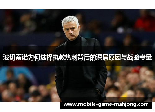 波切蒂诺为何选择执教热刺背后的深层原因与战略考量 波切蒂诺为何选择执教热刺背后的深层原因与战略考量
