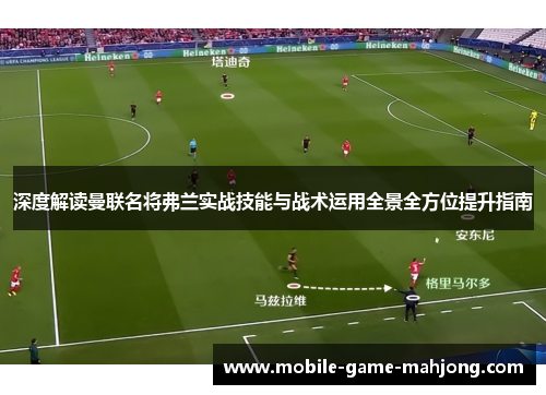 深度解读曼联名将弗兰实战技能与战术运用全景全方位提升指南