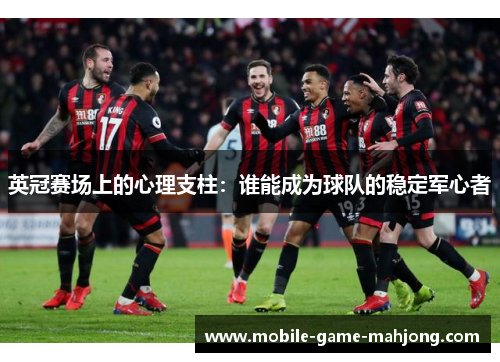 英冠赛场上的心理支柱：谁能成为球队的稳定军心者