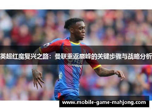 英超红魔复兴之路:曼联重返巅峰的关键步骤与战略分析 英超红魔复兴之路:曼联重返巅峰的关键步骤与战略分析