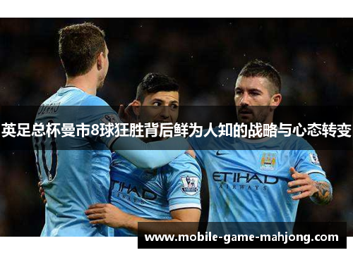英足总杯曼市8球狂胜背后鲜为人知的战略与心态转变