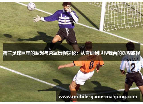 荷兰足球巨星的崛起与荣耀历程探秘：从青训到世界舞台的辉煌旅程