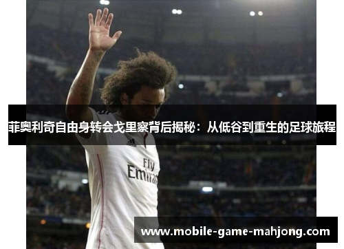 菲奥利奇自由身转会戈里察背后揭秘：从低谷到重生的足球旅程