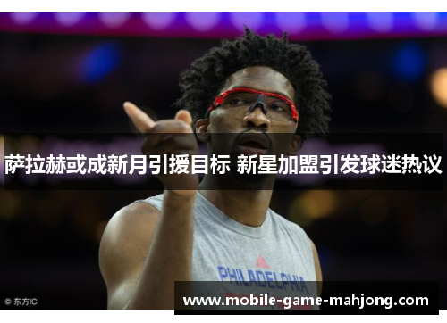 萨拉赫或成新月引援目标 新星加盟引发球迷热议