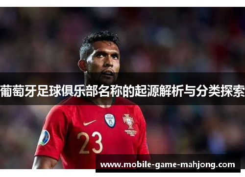 葡萄牙足球俱乐部名称的起源解析与分类探索 葡萄牙足球俱乐部名称的起源解析与分类探索