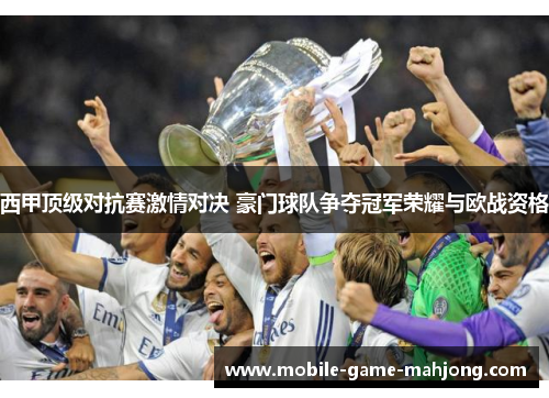 西甲顶级对抗赛激情对决 豪门球队争夺冠军荣耀与欧战资格