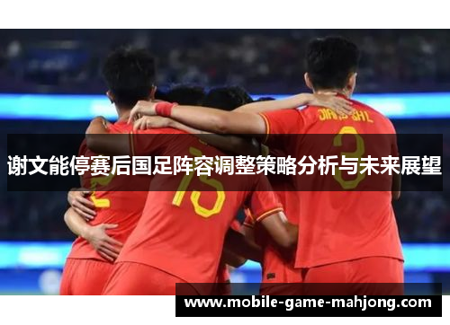 谢文能停赛后国足阵容调整策略分析与未来展望