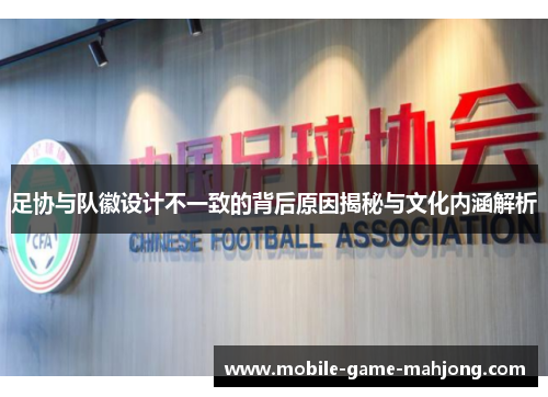 足协与队徽设计不一致的背后原因揭秘与文化内涵解析