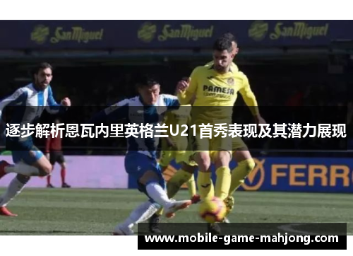 逐步解析恩瓦内里英格兰U21首秀表现及其潜力展现