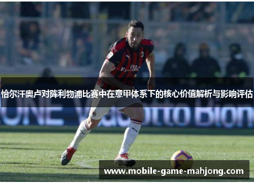 恰尔汗奥卢对阵利物浦比赛中在意甲体系下的核心价值解析与影响评估