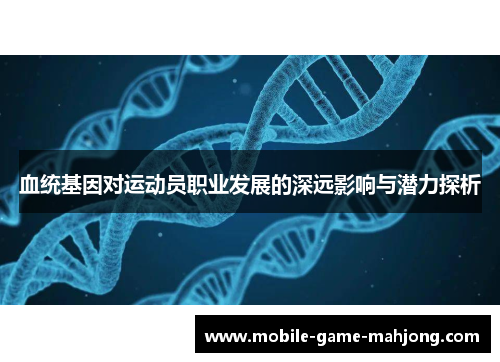 血统基因对运动员职业发展的深远影响与潜力探析