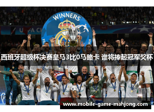 西班牙超级杯决赛皇马3比0马略卡 谁将捧起冠军奖杯