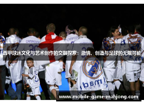 西甲球迷文化与艺术创作的交融探索：激情、创造与足球的无限可能