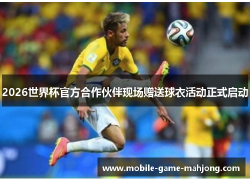 2026世界杯官方合作伙伴现场赠送球衣活动正式启动