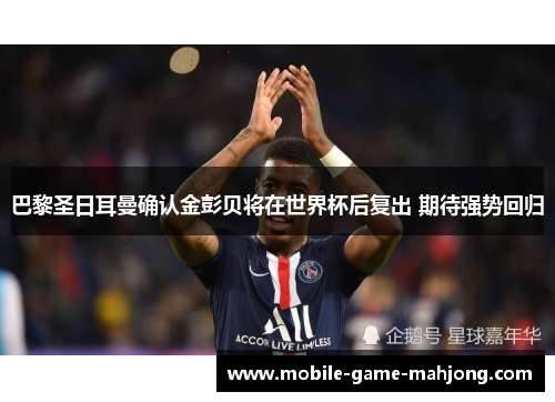 巴黎圣日耳曼确认金彭贝将在世界杯后复出 期待强势回归 巴黎圣日耳曼确认金彭贝将在世界杯后复出 期待强势回归