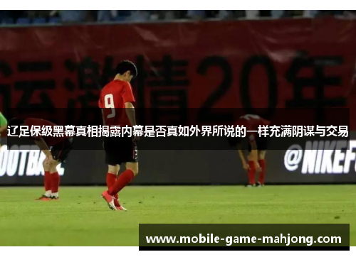辽足保级黑幕真相揭露内幕是否真如外界所说的一样充满阴谋与交易